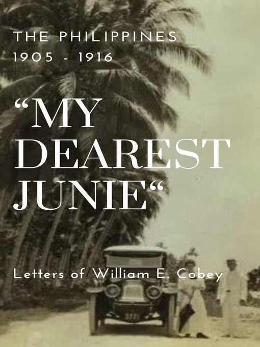 Title details for The Philippines 1905--1916 "My Dearest Junie" Letters of William E. Cobey by William E Cobey - Available